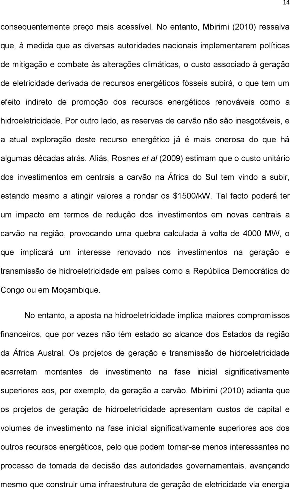 eletricidade derivada de recursos energéticos fósseis subirá, o que tem um efeito indireto de promoção dos recursos energéticos renováveis como a hidroeletricidade.