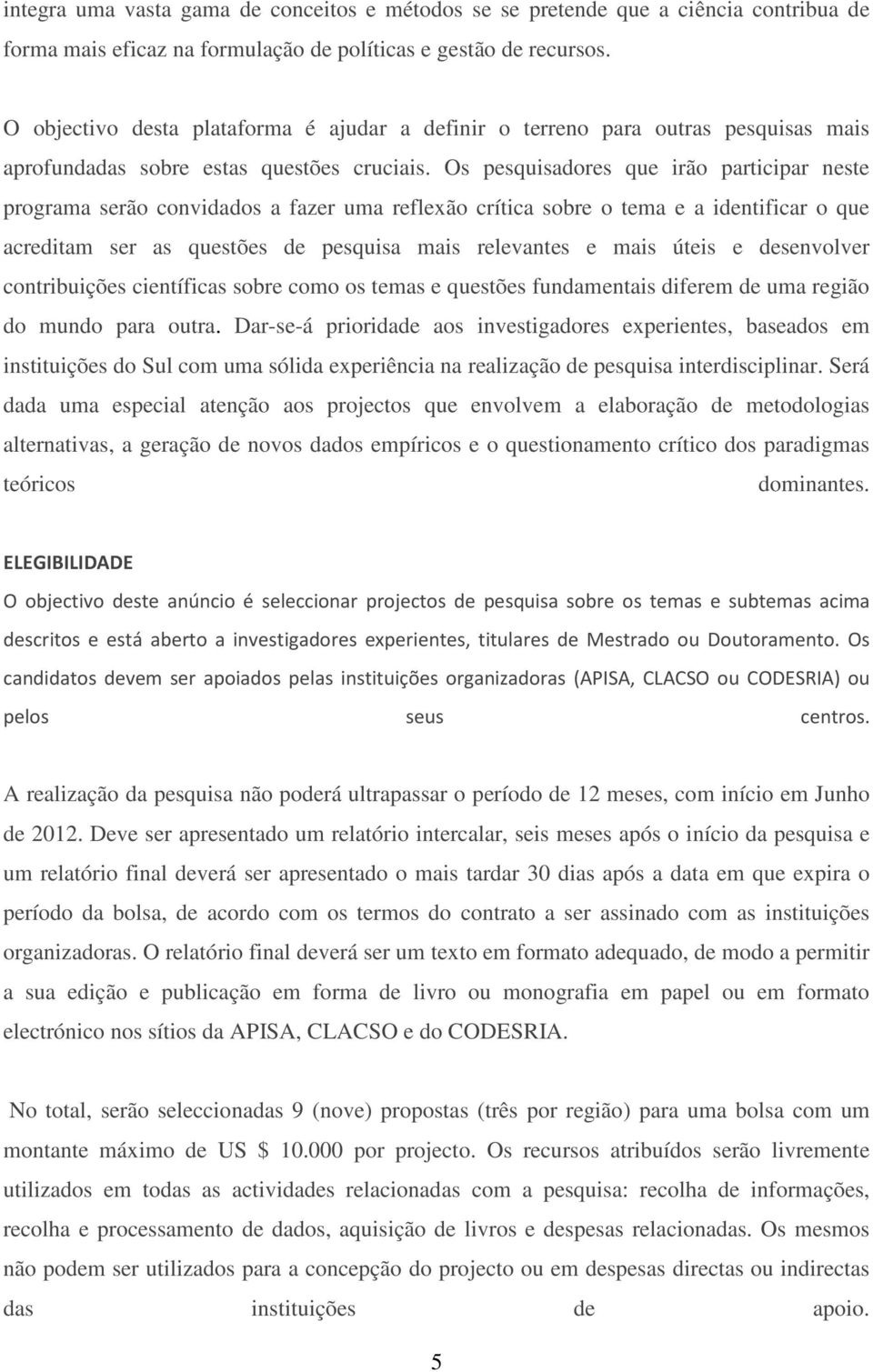 Os pesquisadores que irão participar neste programa serão convidados a fazer uma reflexão crítica sobre o tema e a identificar o que acreditam ser as questões de pesquisa mais relevantes e mais úteis