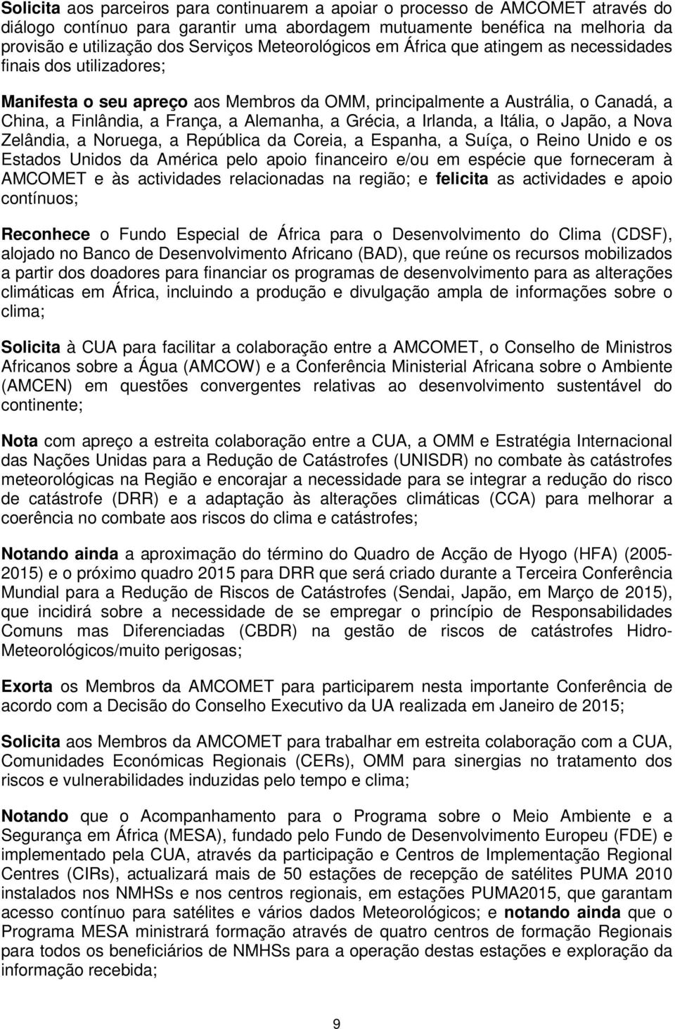 Alemanha, a Grécia, a Irlanda, a Itália, o Japão, a Nova Zelândia, a Noruega, a República da Coreia, a Espanha, a Suíça, o Reino Unido e os Estados Unidos da América pelo apoio financeiro e/ou em