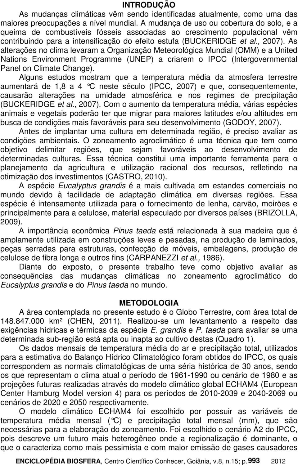 As alterações no clima levaram a Organização Meteorológica Mundial (OMM) e a United Nations Environment Programme (UNEP) a criarem o IPCC (Intergovernmental Panel on Climate Change).