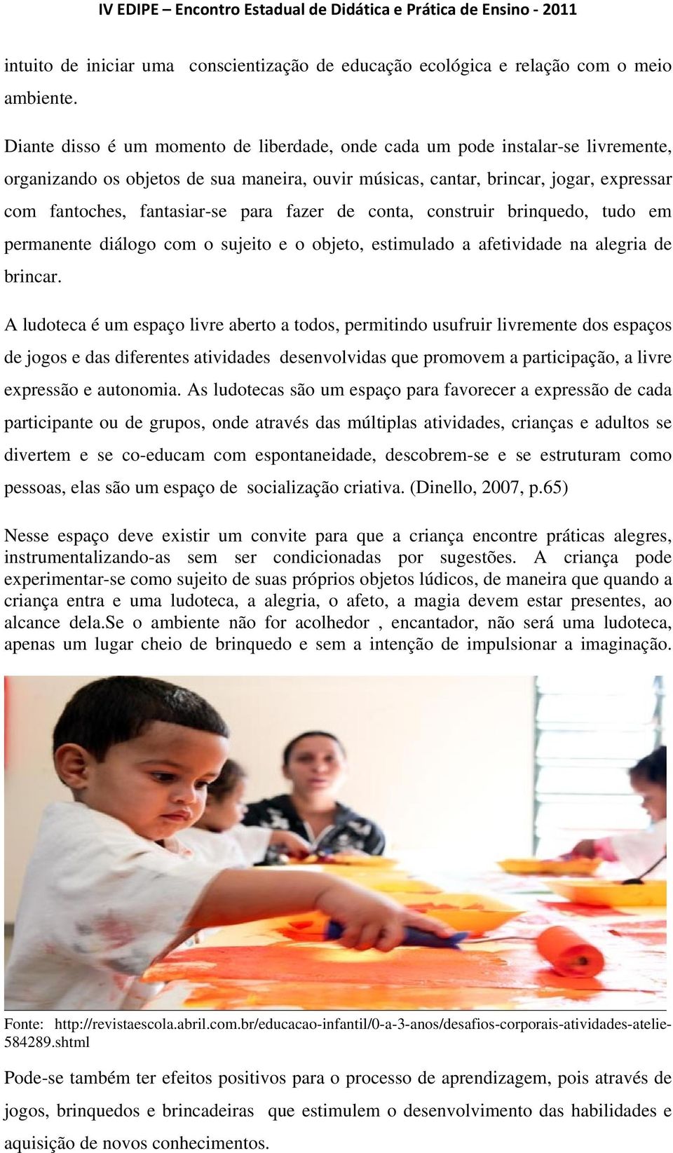 para fazer de conta, construir brinquedo, tudo em permanente diálogo com o sujeito e o objeto, estimulado a afetividade na alegria de brincar.