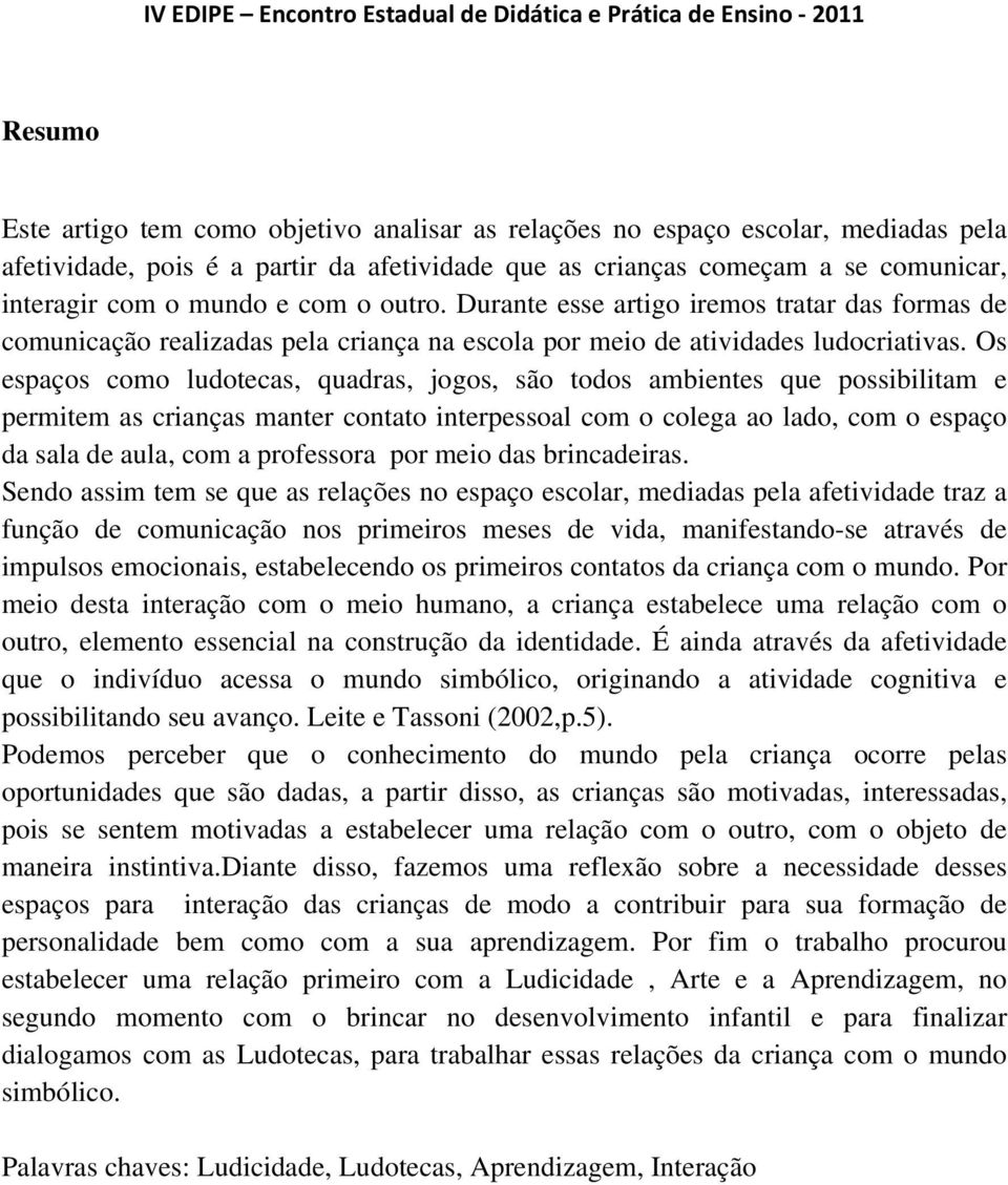 Os espaços como ludotecas, quadras, jogos, são todos ambientes que possibilitam e permitem as crianças manter contato interpessoal com o colega ao lado, com o espaço da sala de aula, com a professora