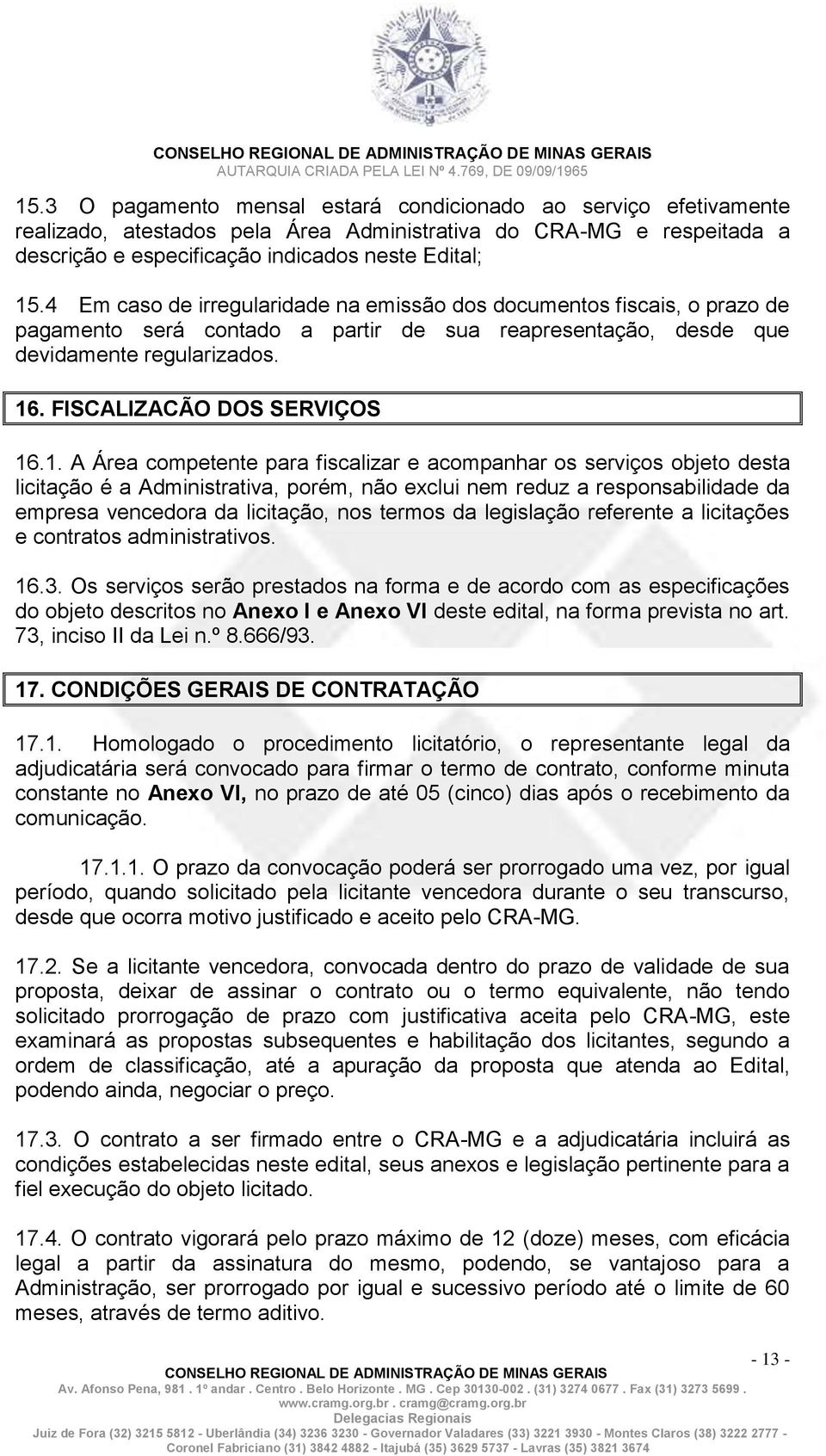 1. A Área competente para fiscalizar e acompanhar os serviços objeto desta licitação é a Administrativa, porém, não exclui nem reduz a responsabilidade da empresa vencedora da licitação, nos termos