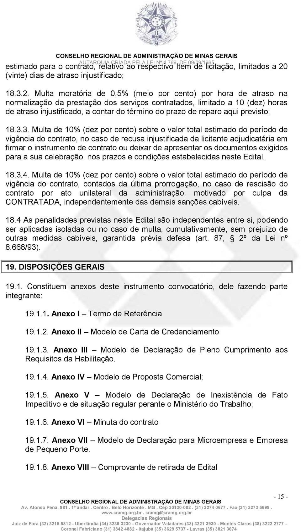 Multa moratória de 0,5% (meio por cento) por hora de atraso na normalização da prestação dos serviços contratados, limitado a 10 (dez) horas de atraso injustificado, a contar do término do prazo de