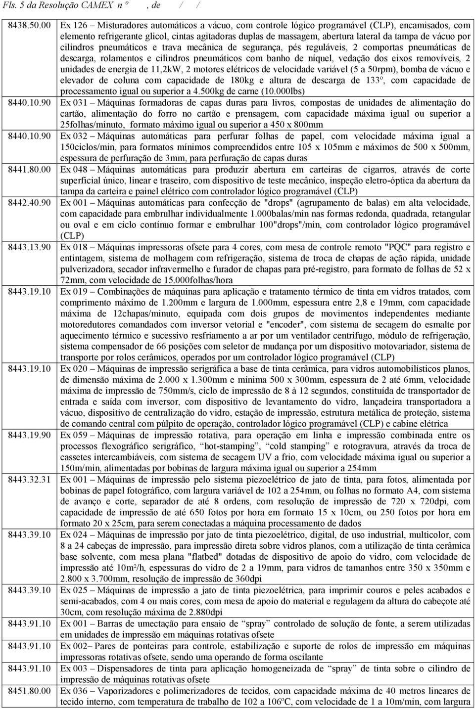 vácuo por cilindros pneumáticos e trava mecânica de segurança, pés reguláveis, 2 comportas pneumáticas de descarga, rolamentos e cilindros pneumáticos com banho de níquel, vedação dos eixos