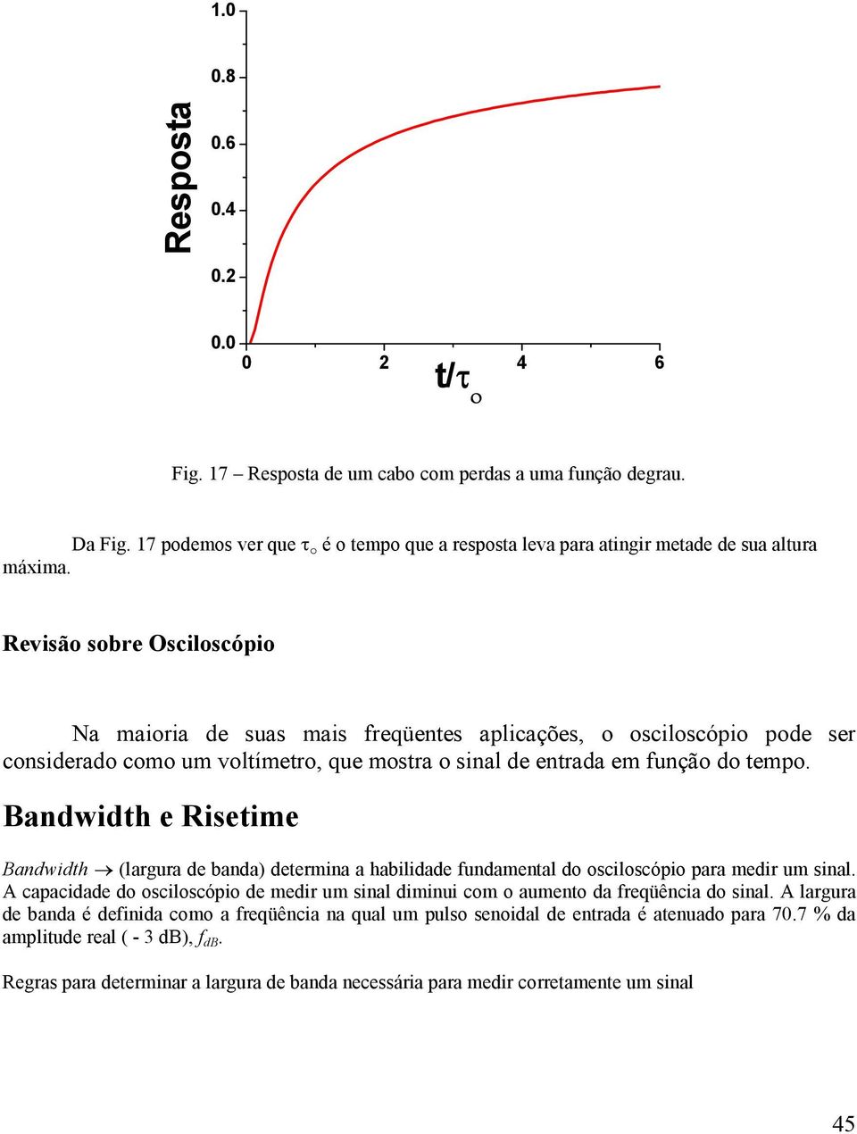 Revisão sobre Osciloscópio Na maioria de suas mais freqüentes aplicações, o osciloscópio pode ser considerado como um voltímetro, que mostra o sinal de entrada em função do tempo.