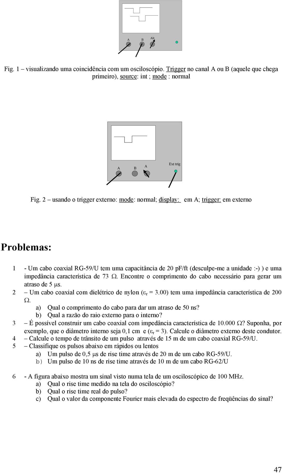 característica de 73 Ω. Encontre o comprimento do cabo necessário para gerar um atraso de 5 µs. Um cabo coaxial com dielétrico de nylon (ε r = 3.00) tem uma impedância característica de 00 Ω.