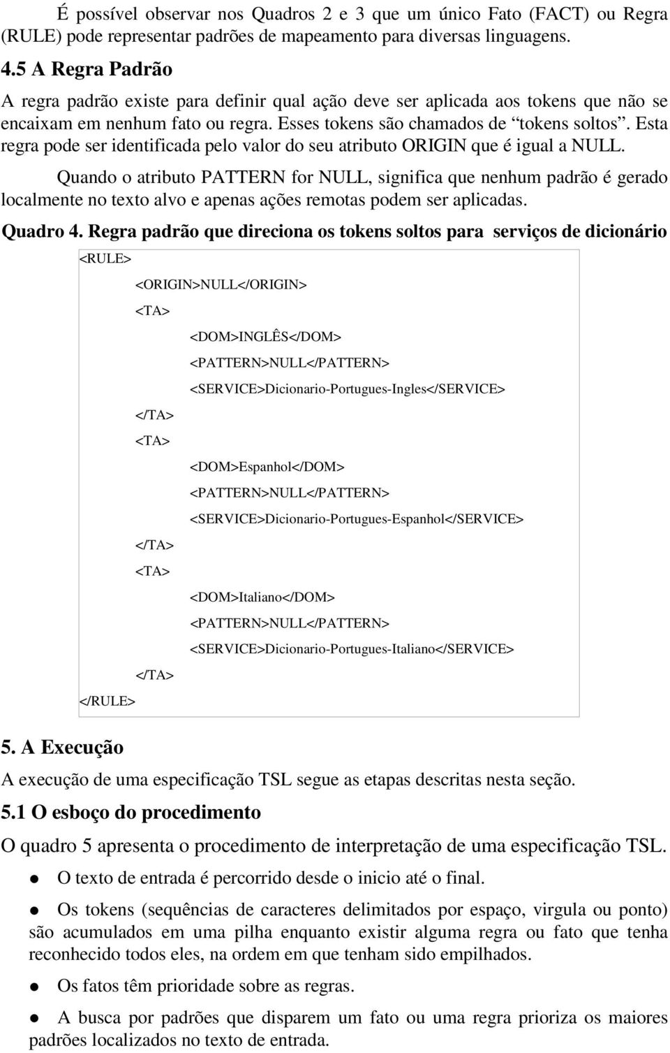 Esta regra pode ser identificada pelo valor do seu atributo ORIGIN que é igual a NULL.