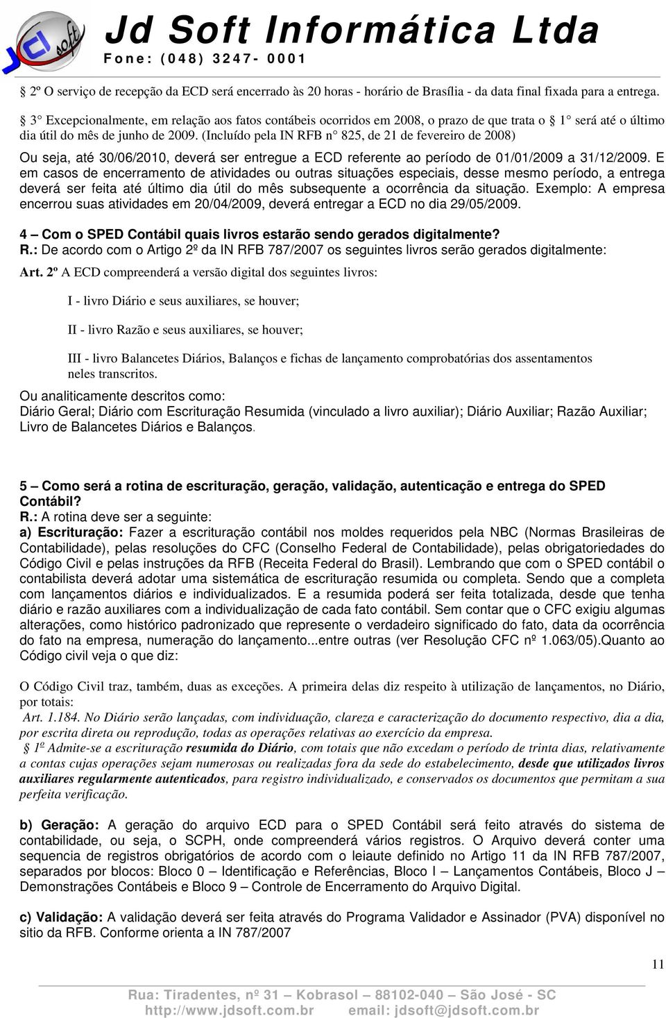 (Incluído pela IN RFB n 825, de 21 de fevereiro de 2008) Ou seja, até 30/06/2010, deverá ser entregue a ECD referente ao período de 01/01/2009 a 31/12/2009.