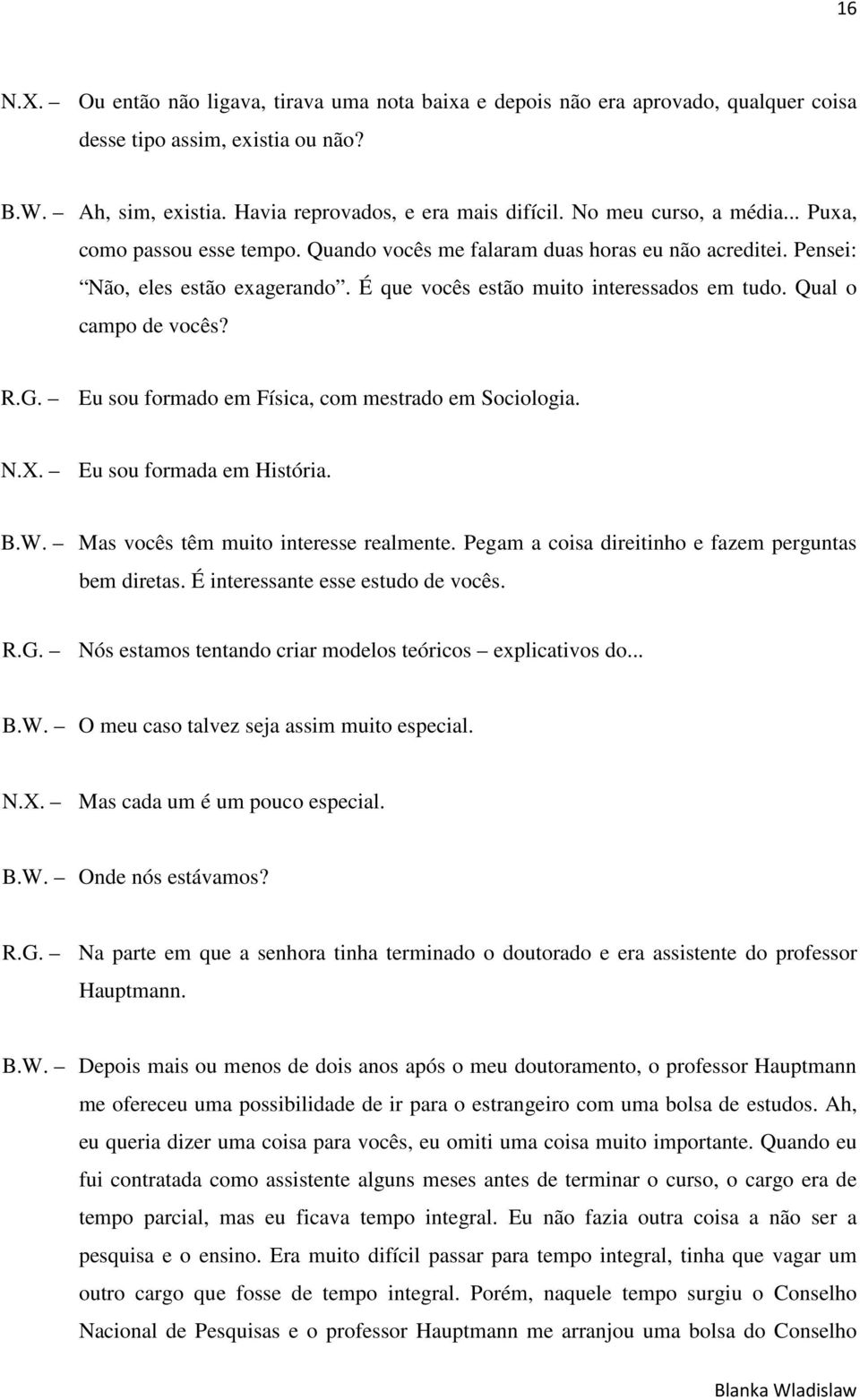 Qual o campo de vocês? R.G. Eu sou formado em Física, com mestrado em Sociologia. N.X. Eu sou formada em História. B.W. Mas vocês têm muito interesse realmente.