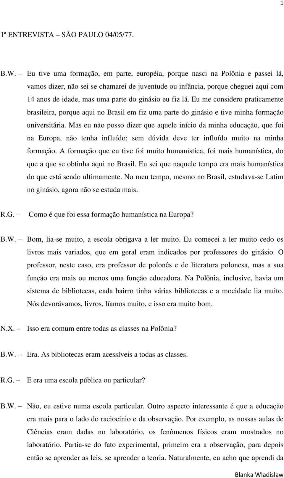 ginásio eu fiz lá. Eu me considero praticamente brasileira, porque aqui no Brasil em fiz uma parte do ginásio e tive minha formação universitária.