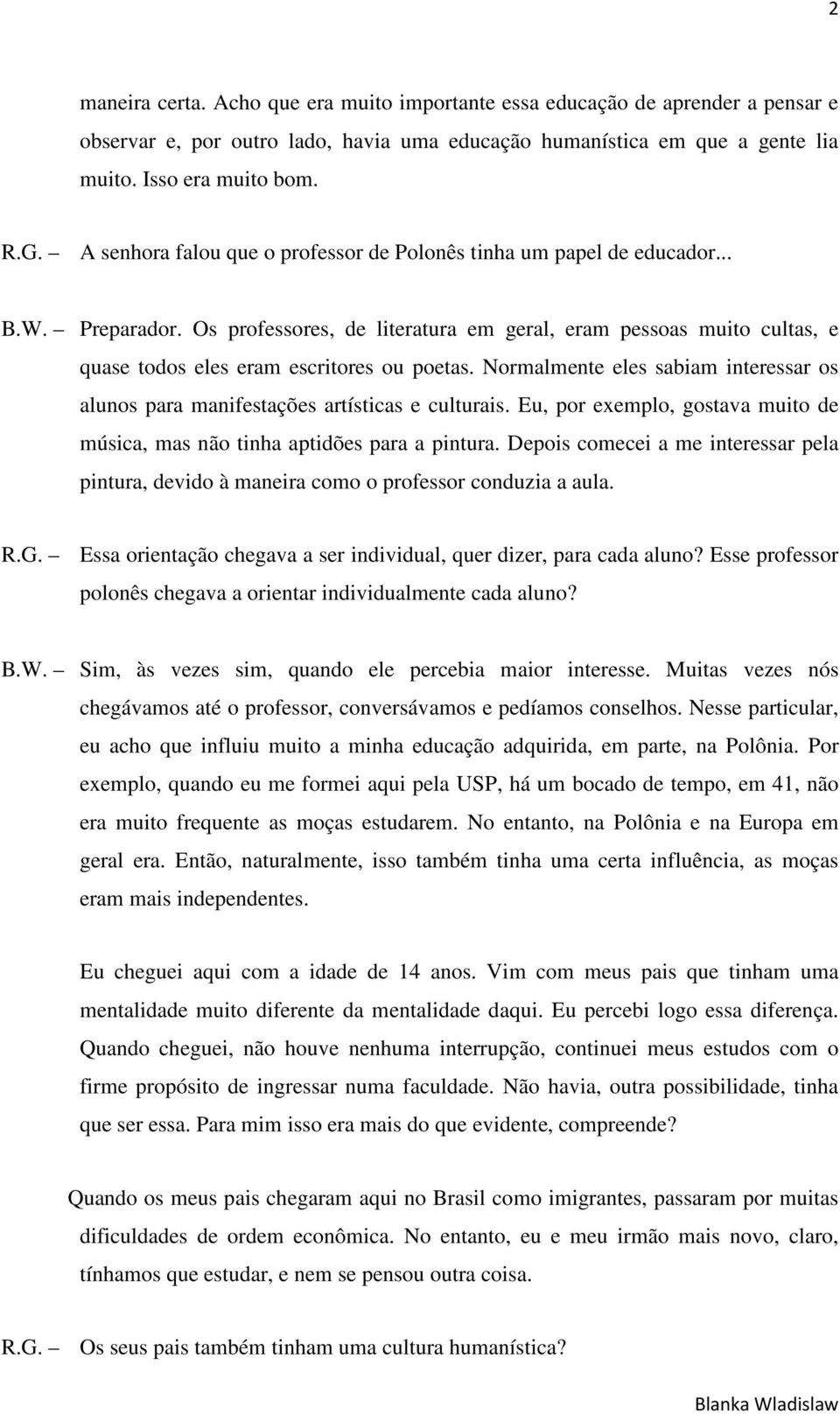 Os professores, de literatura em geral, eram pessoas muito cultas, e quase todos eles eram escritores ou poetas. Normalmente eles sabiam interessar os alunos para manifestações artísticas e culturais.