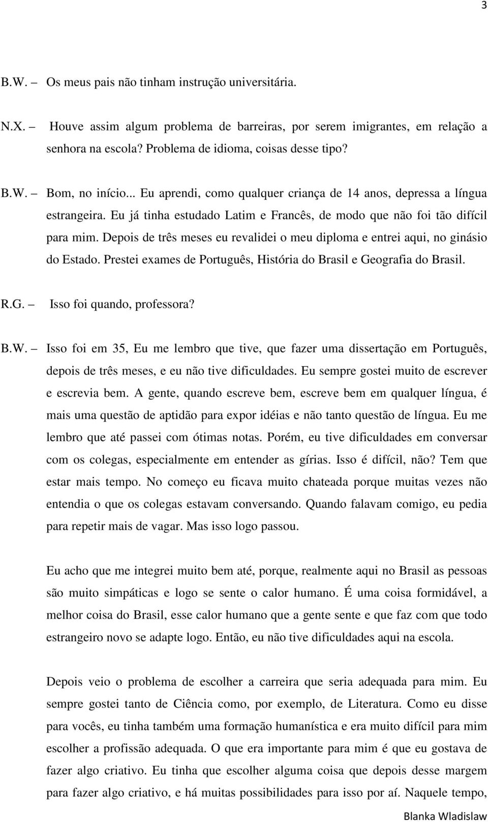 Depois de três meses eu revalidei o meu diploma e entrei aqui, no ginásio do Estado. Prestei exames de Português, História do Brasil e Geografia do Brasil. R.G. Isso foi quando, professora? B.W.