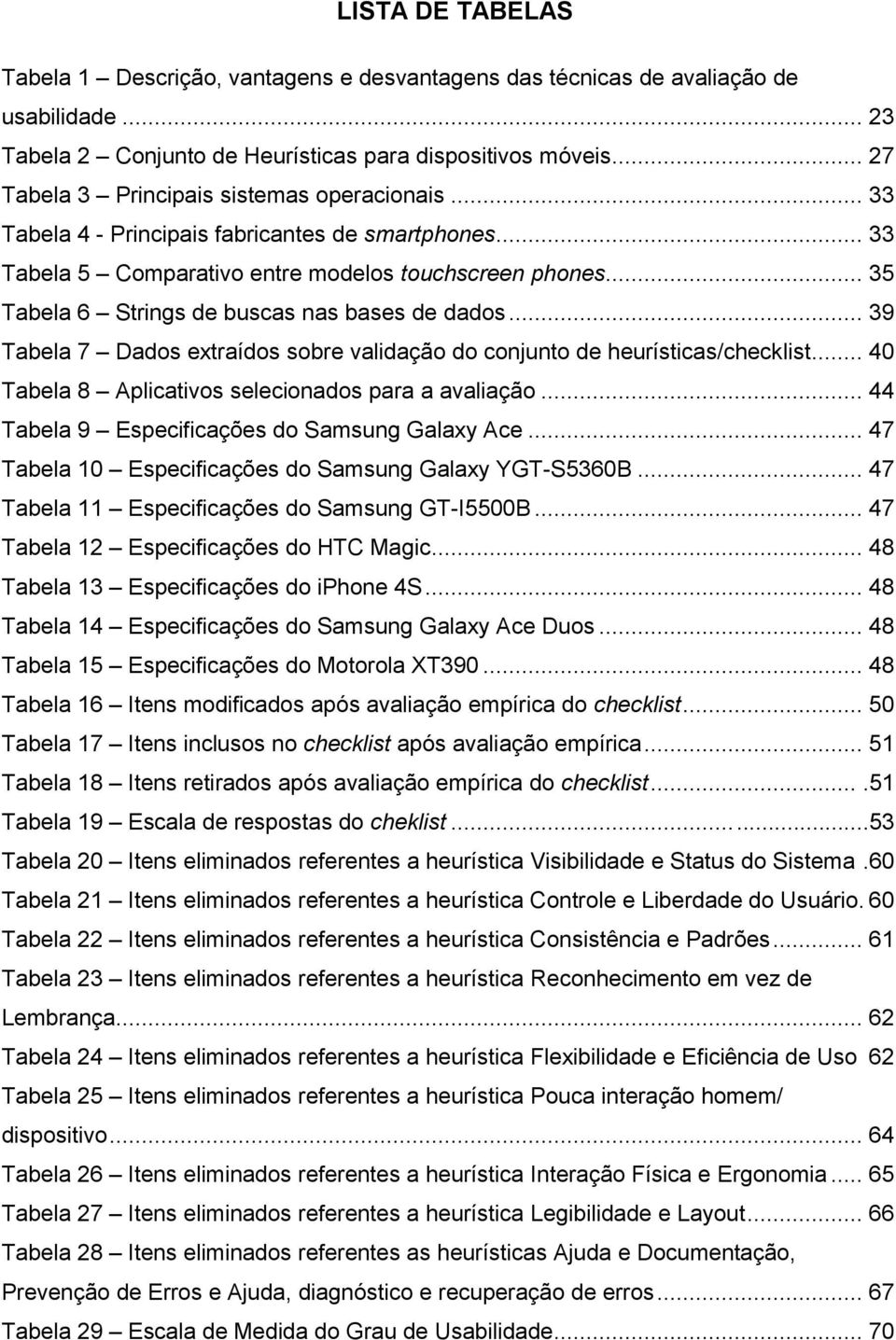 .. 35 Tabela 6 Strings de buscas nas bases de dados... 39 Tabela 7 Dados extraídos sobre validação do conjunto de heurísticas/checklist... 40 Tabela 8 Aplicativos selecionados para a avaliação.