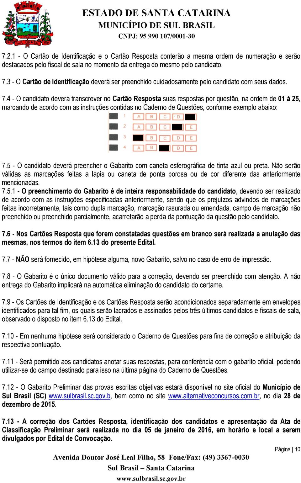 4 - O candidato deverá transcrever no Cartão Resposta suas respostas por questão, na ordem de 01 à 25, marcando de acordo com as instruções contidas no Caderno de Questões, conforme exemplo abaixo: 7.