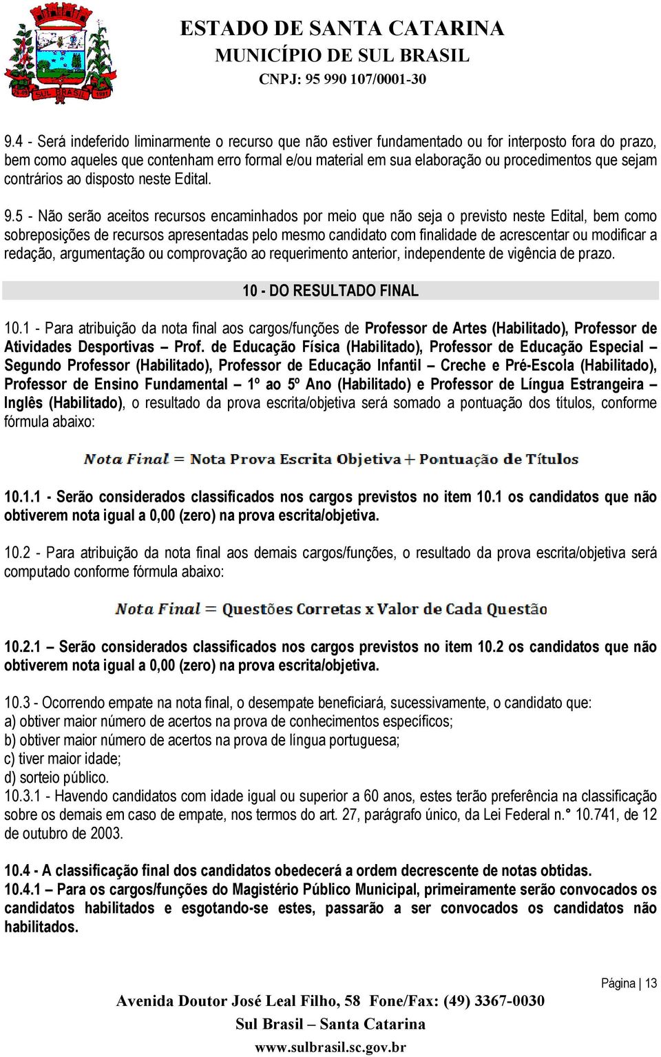 5 - Não serão aceitos recursos encaminhados por meio que não seja o previsto neste Edital, bem como sobreposições de recursos apresentadas pelo mesmo candidato com finalidade de acrescentar ou