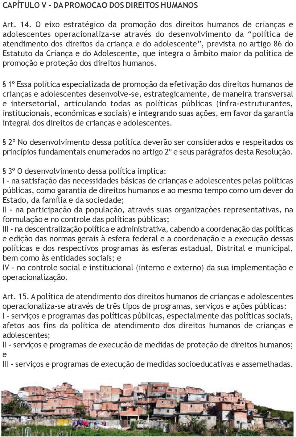 prevista no artigo 86 do Estatuto da Criança e do Adolescente, que integra o âmbito maior da política de promoção e proteção dos direitos humanos.