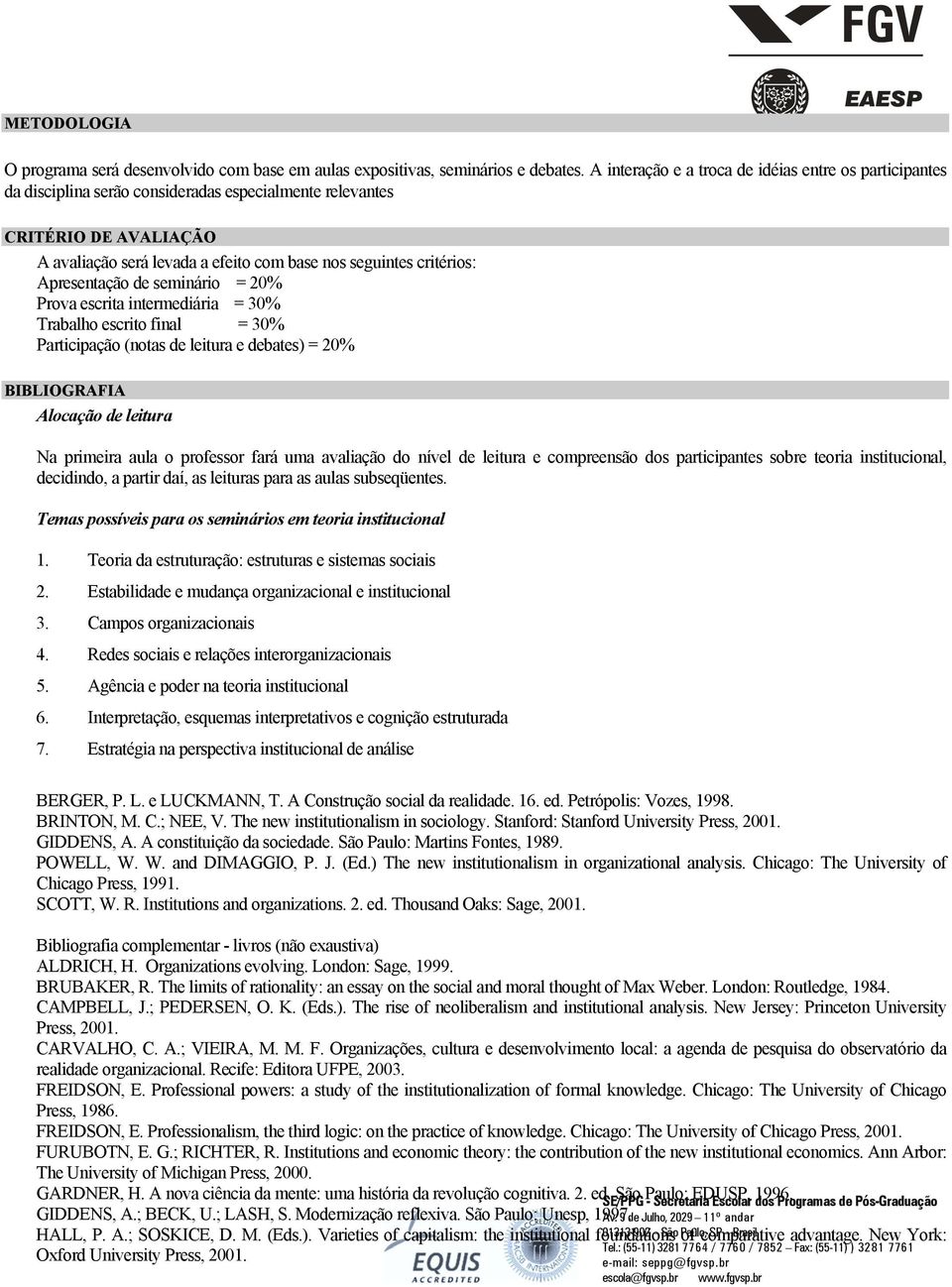 critérios: Apresentação de seminário = 20% Prova escrita intermediária = 30% Trabalho escrito final = 30% Participação (notas de leitura e debates) = 20% BIBLIOGRAFIA Alocação de leitura Na primeira