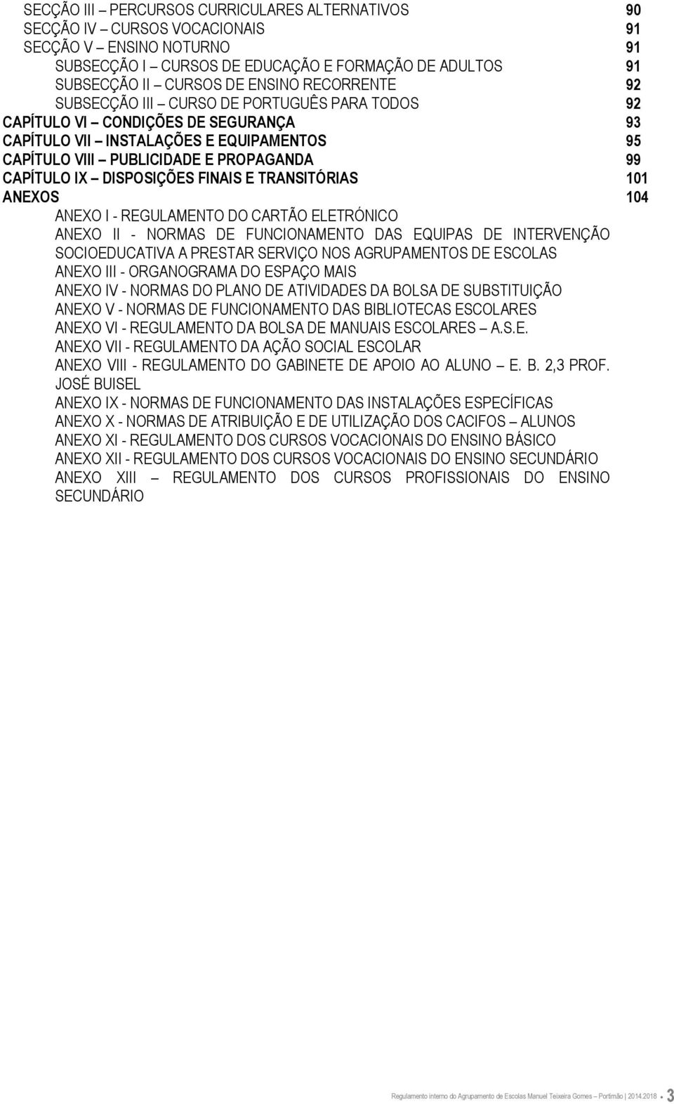 DISPOSIÇÕES FINAIS E TRANSITÓRIAS 101 ANEXOS 104 ANEXO I - REGULAMENTO DO CARTÃO ELETRÓNICO ANEXO II - NORMAS DE FUNCIONAMENTO DAS EQUIPAS DE INTERVENÇÃO SOCIOEDUCATIVA A PRESTAR SERVIÇO NOS