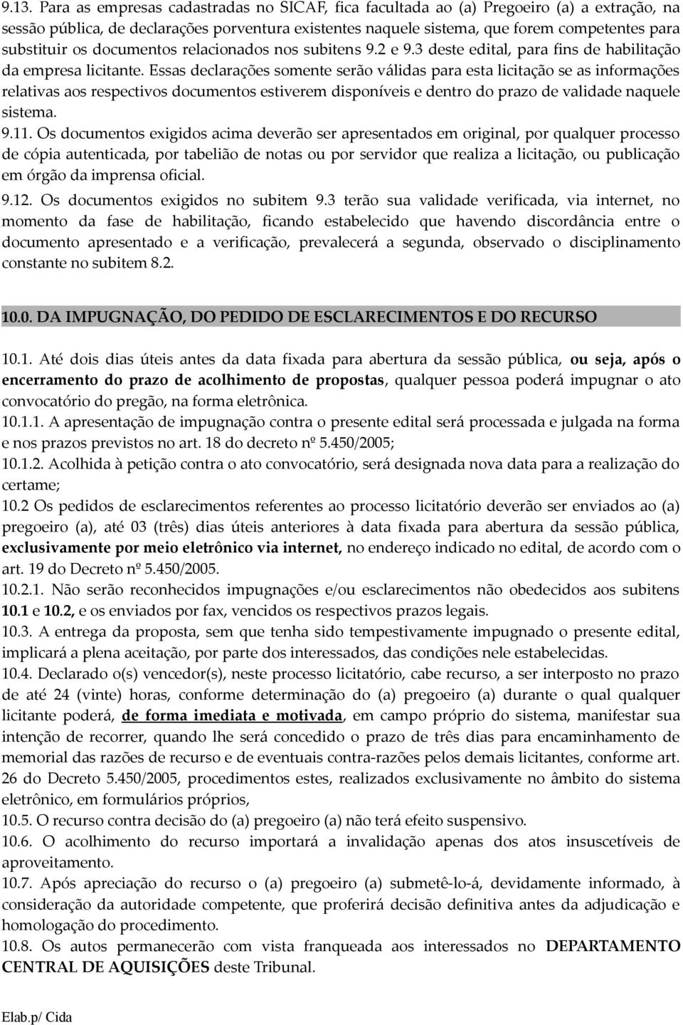 Essas declarações somente serão válidas para esta licitação se as informações relativas aos respectivos documentos estiverem disponíveis e dentro do prazo de validade naquele sistema. 9.11.