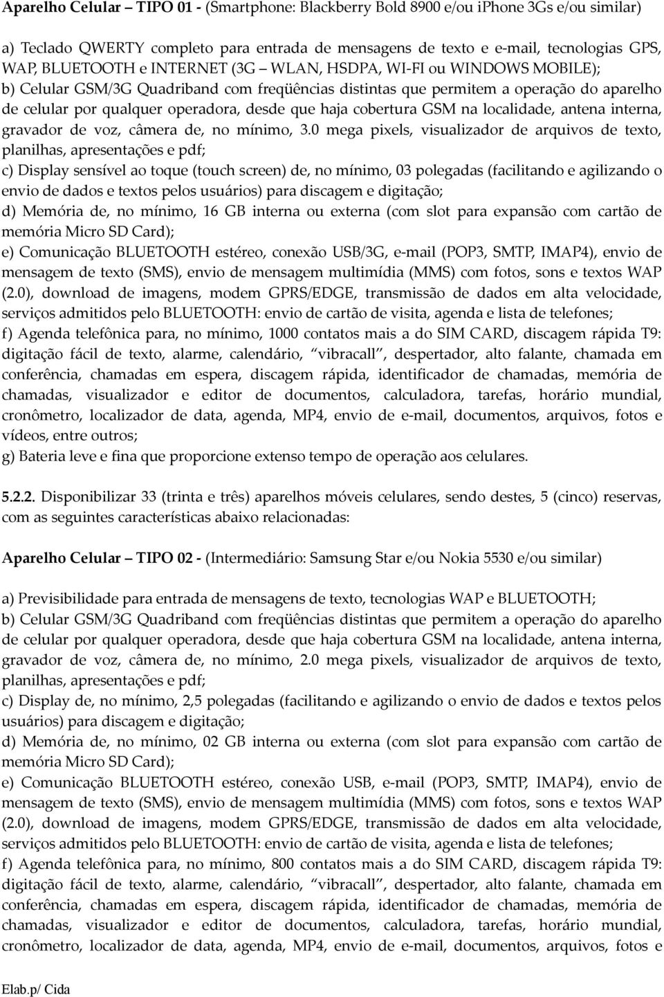 cobertura GSM na localidade, antena interna, gravador de voz, câmera de, no mínimo, 3.