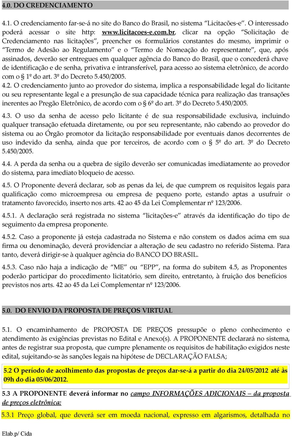 após assinados, deverão ser entregues em qualquer agência do Banco do Brasil, que o concederá chave de identificação e de senha, privativa e intransferível, para acesso ao sistema eletrônico, de