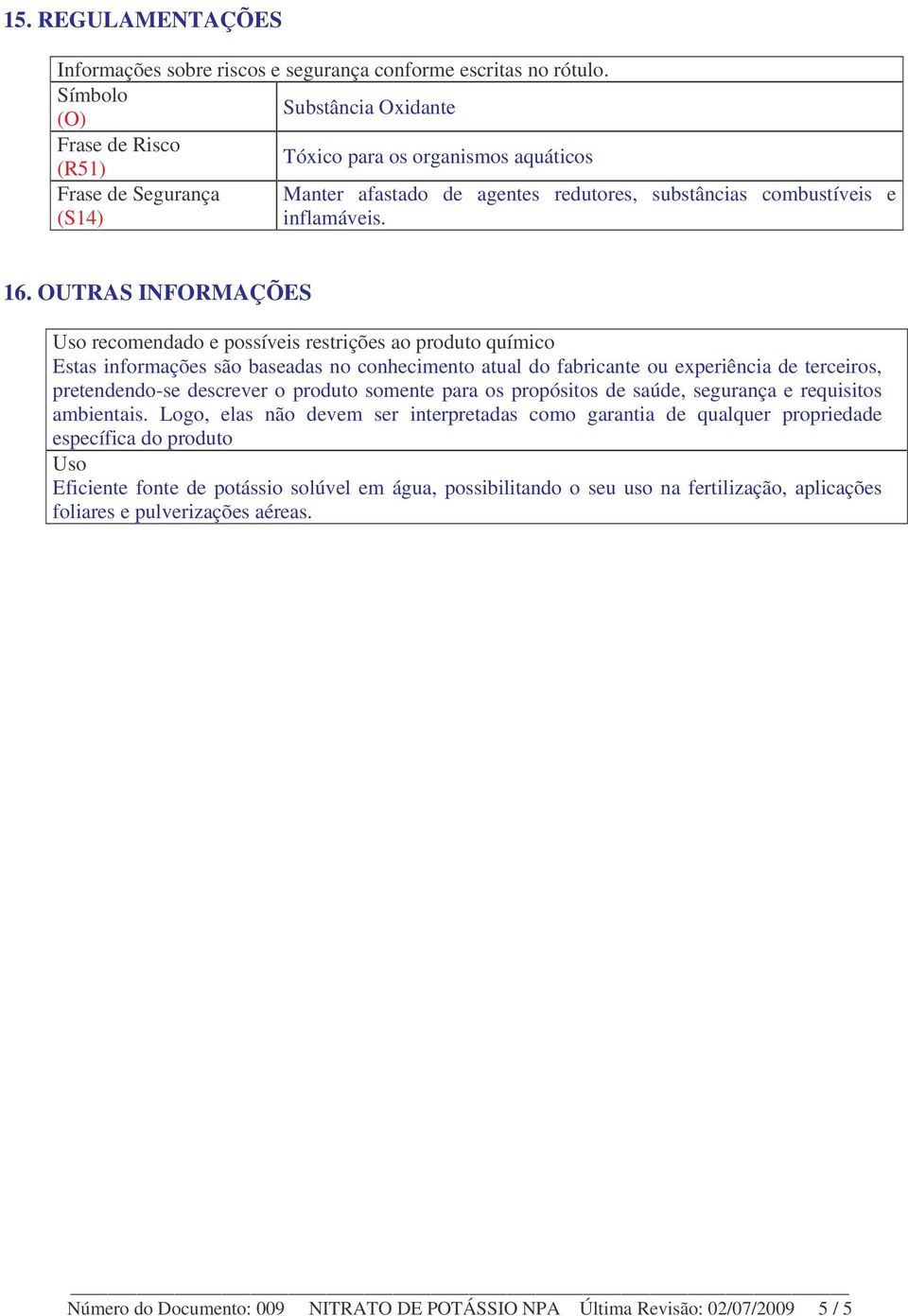 OUTRAS INFORMAÇÕES Uso recomendado e possíveis restrições ao produto químico Estas informações são baseadas no conhecimento atual do fabricante ou experiência de terceiros, pretendendo-se descrever o