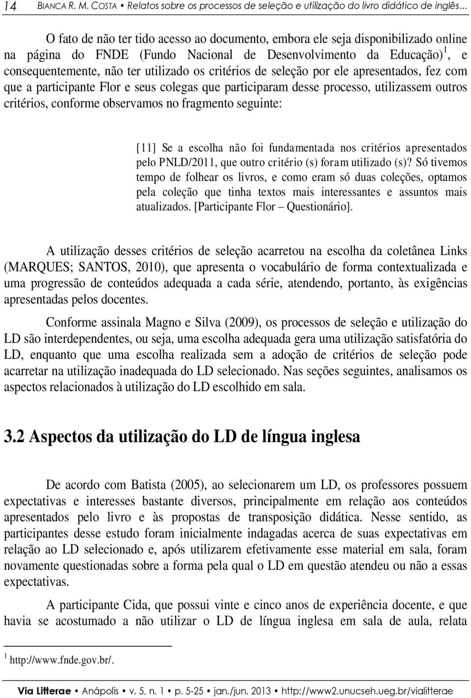 critérios de seleção por ele apresentados, fez com que a participante Flor e seus colegas que participaram desse processo, utilizassem outros critérios, conforme observamos no fragmento seguinte: