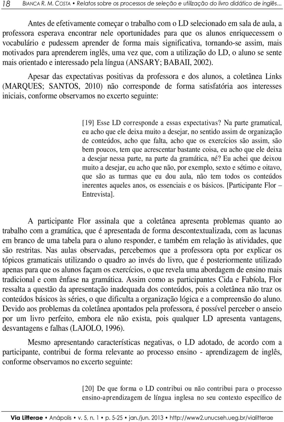 de forma mais significativa, tornando-se assim, mais motivados para aprenderem inglês, uma vez que, com a utilização do LD, o aluno se sente mais orientado e interessado pela língua (ANSARY; BABAII,