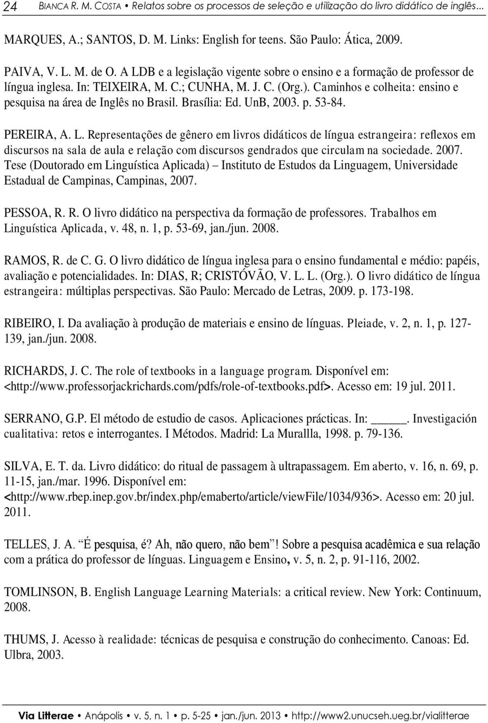 Caminhos e colheita: ensino e pesquisa na área de Inglês no Brasil. Brasília: Ed. UnB, 2003. p. 53-84. PEREIRA, A. L.