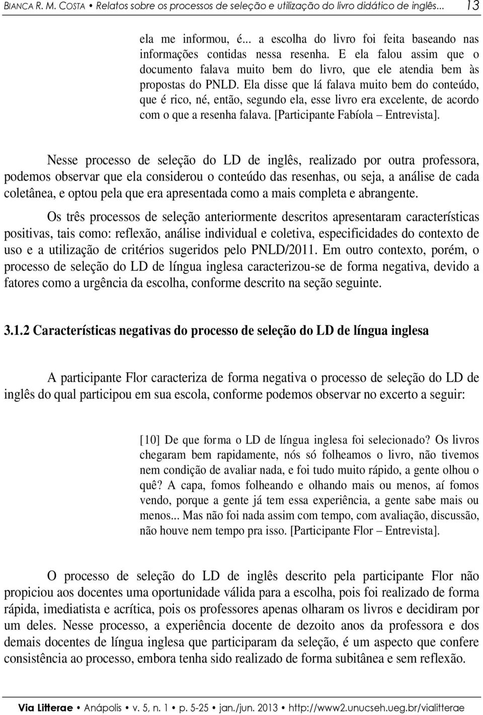 Ela disse que lá falava muito bem do conteúdo, que é rico, né, então, segundo ela, esse livro era excelente, de acordo com o que a resenha falava. [Participante Fabíola Entrevista].