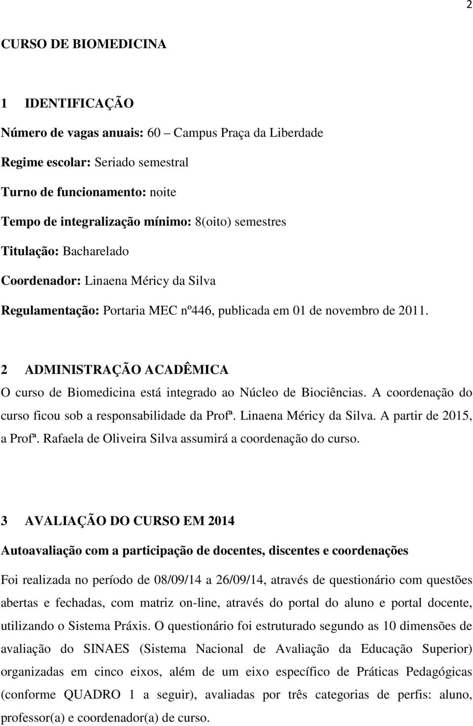 2 ADMINISTRAÇÃO ACADÊMICA O curso de está integrado ao Núcleo de Biociências. A coordenação do curso ficou sob a responsabilidade da Profª. Linaena Méricy da Silva. A partir de 2015, a Profª.