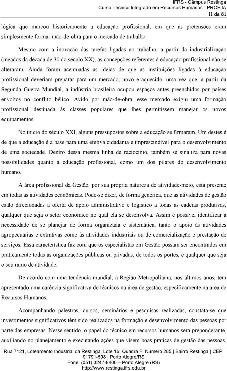 Ainda foram acentuadas as ideias de que as instituições ligadas à educação profissional deveriam preparar para um mercado, novo e aquecido, uma vez que, a partir da Segunda Guerra Mundial, a