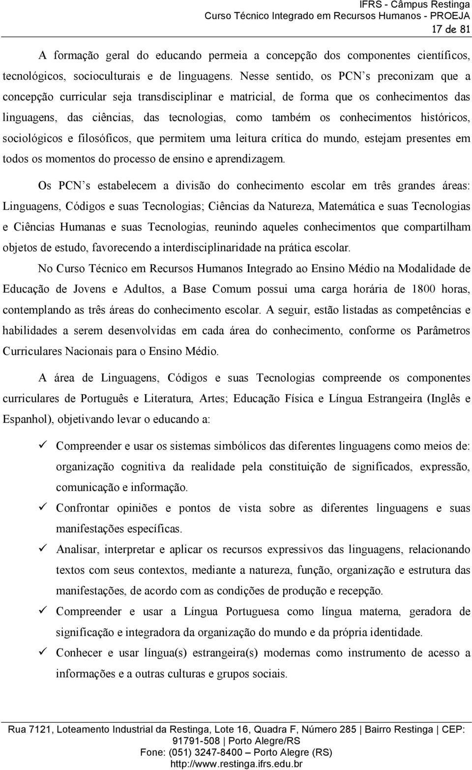 conhecimentos históricos, sociológicos e filosóficos, que permitem uma leitura crítica do mundo, estejam presentes em todos os momentos do processo de ensino e aprendizagem.