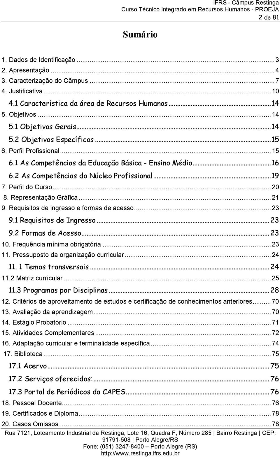 .. 20 8. Representação Gráfica... 21 9. Requisitos de ingresso e formas de acesso... 23 9.1 Requisitos de Ingresso... 23 9.2 Formas de Acesso... 23 10. Frequência mínima obrigatória... 23 11.