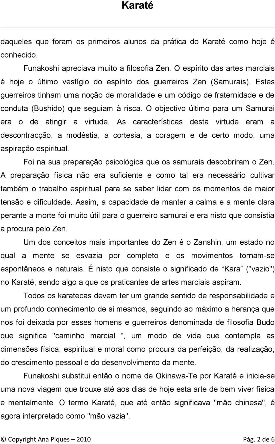 Estes guerreiros tinham uma noção de moralidade e um código de fraternidade e de conduta (Bushido) que seguiam à risca. O objectivo último para um Samurai era o de atingir a virtude.