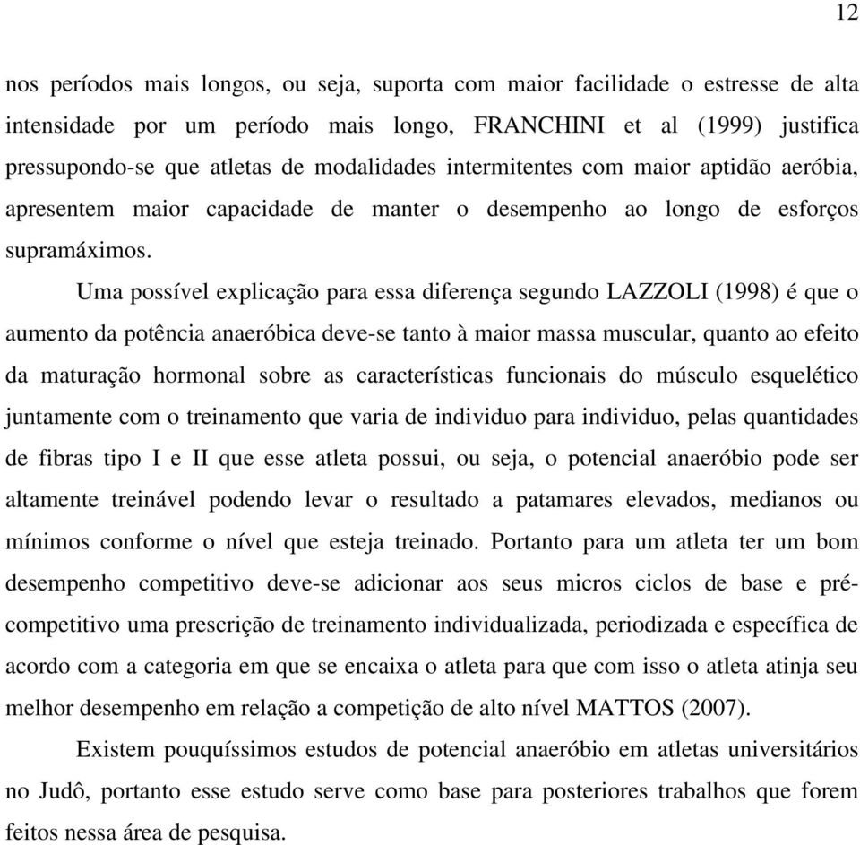 Uma possível explicação para essa diferença segundo LAZZOLI (1998) é que o aumento da potência anaeróbica deve-se tanto à maior massa muscular, quanto ao efeito da maturação hormonal sobre as