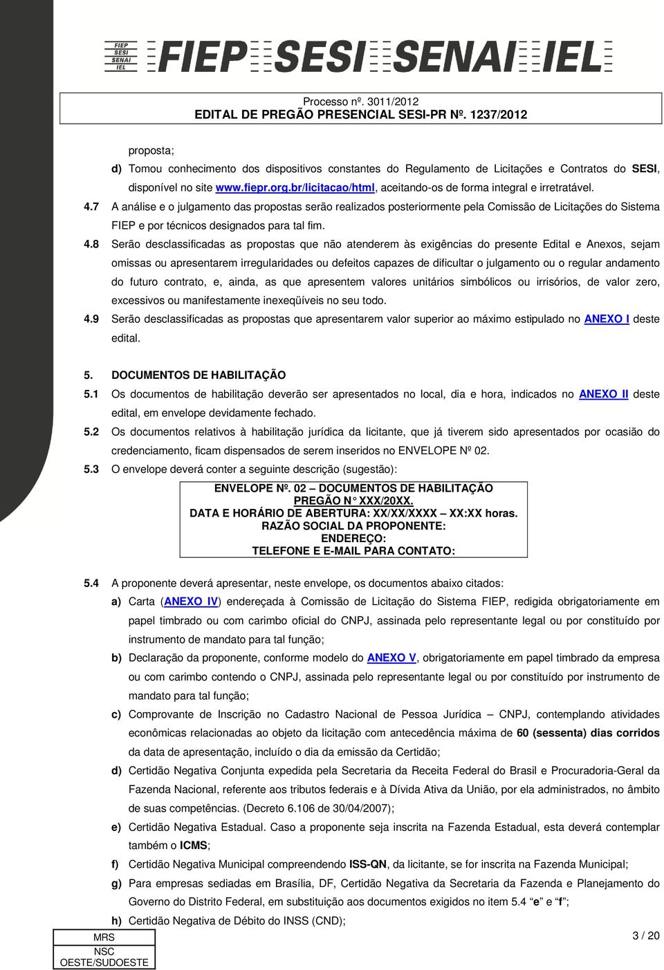 7 A análise e o julgamento das propostas serão realizados posteriormente pela Comissão de Licitações do Sistema FIEP e por técnicos designados para tal fim. 4.