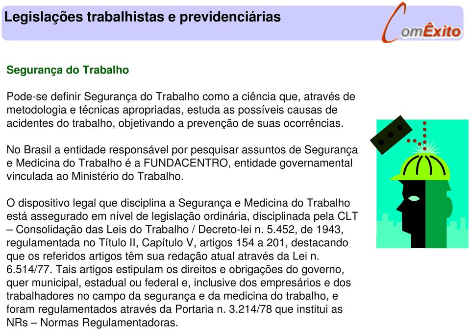 No Brasil a entidade responsável por pesquisar assuntos de Segurança e Medicina do Trabalho é a FUNDACENTRO, entidade governamental vinculada ao Ministério do Trabalho.