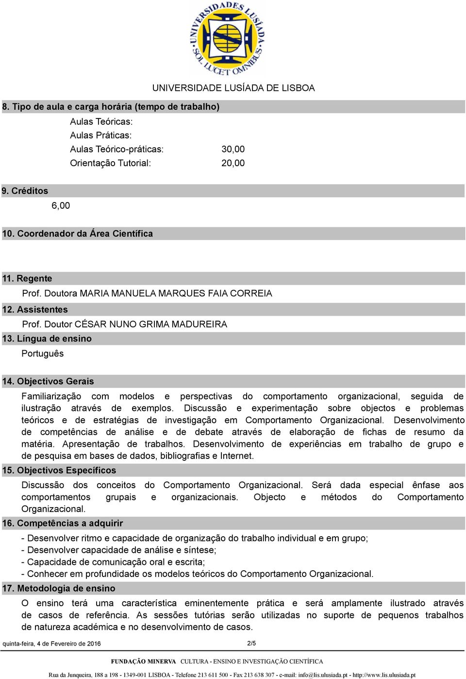 Objectivos Gerais Familiarização com modelos e perspectivas do comportamento organizacional, seguida de ilustração através de exemplos.