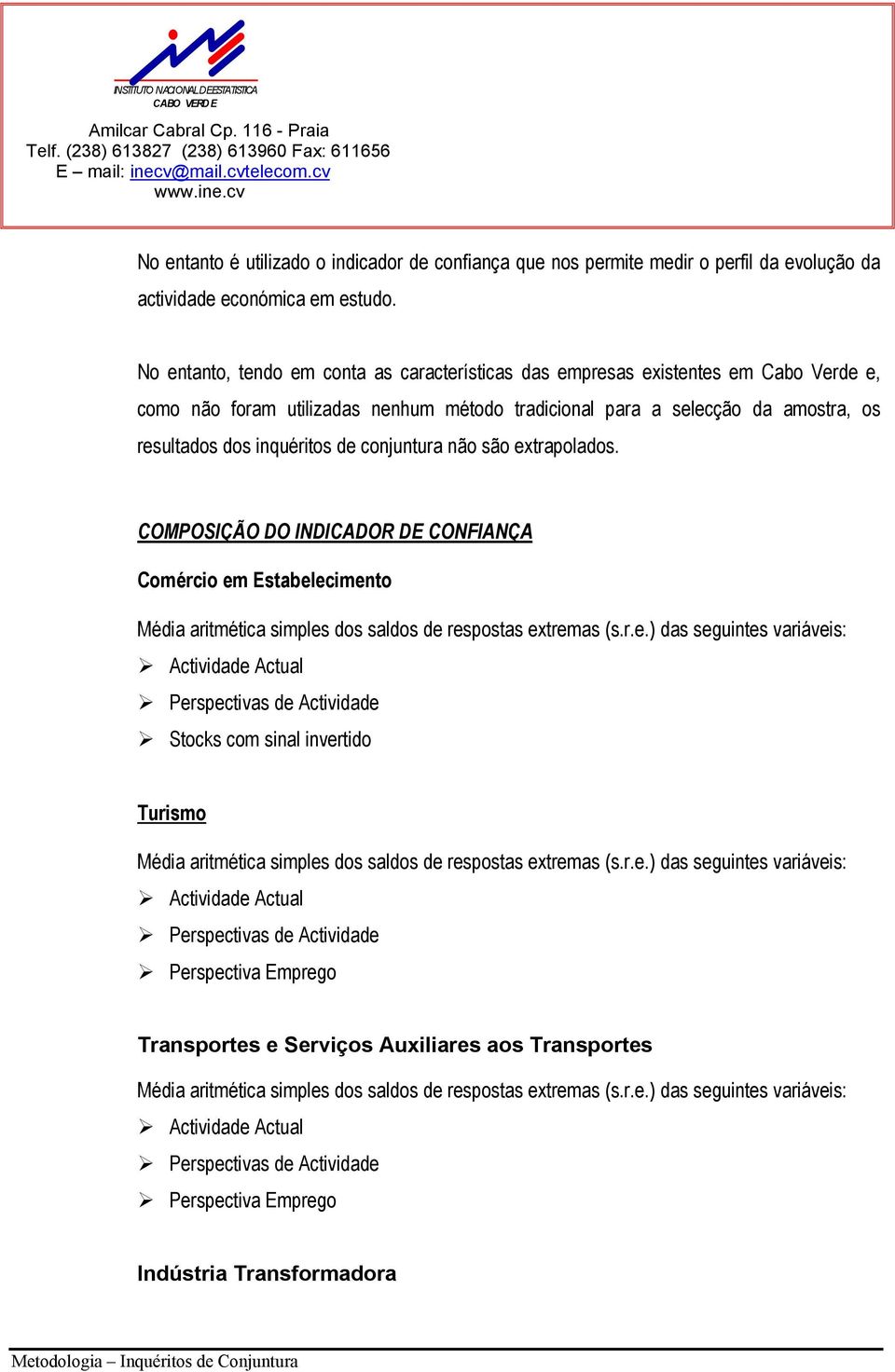 conjuntura não são extrapolados. COMPOSIÇÃO DO INDICADOR DE CONFIANÇA Comércio em Estabelecimento Média aritmética simples dos saldos de respostas extremas (s.r.e.) das seguintes variáveis: Actividade Actual Perspectivas de Actividade Stocks com sinal invertido Turismo Média aritmética simples dos saldos de respostas extremas (s.