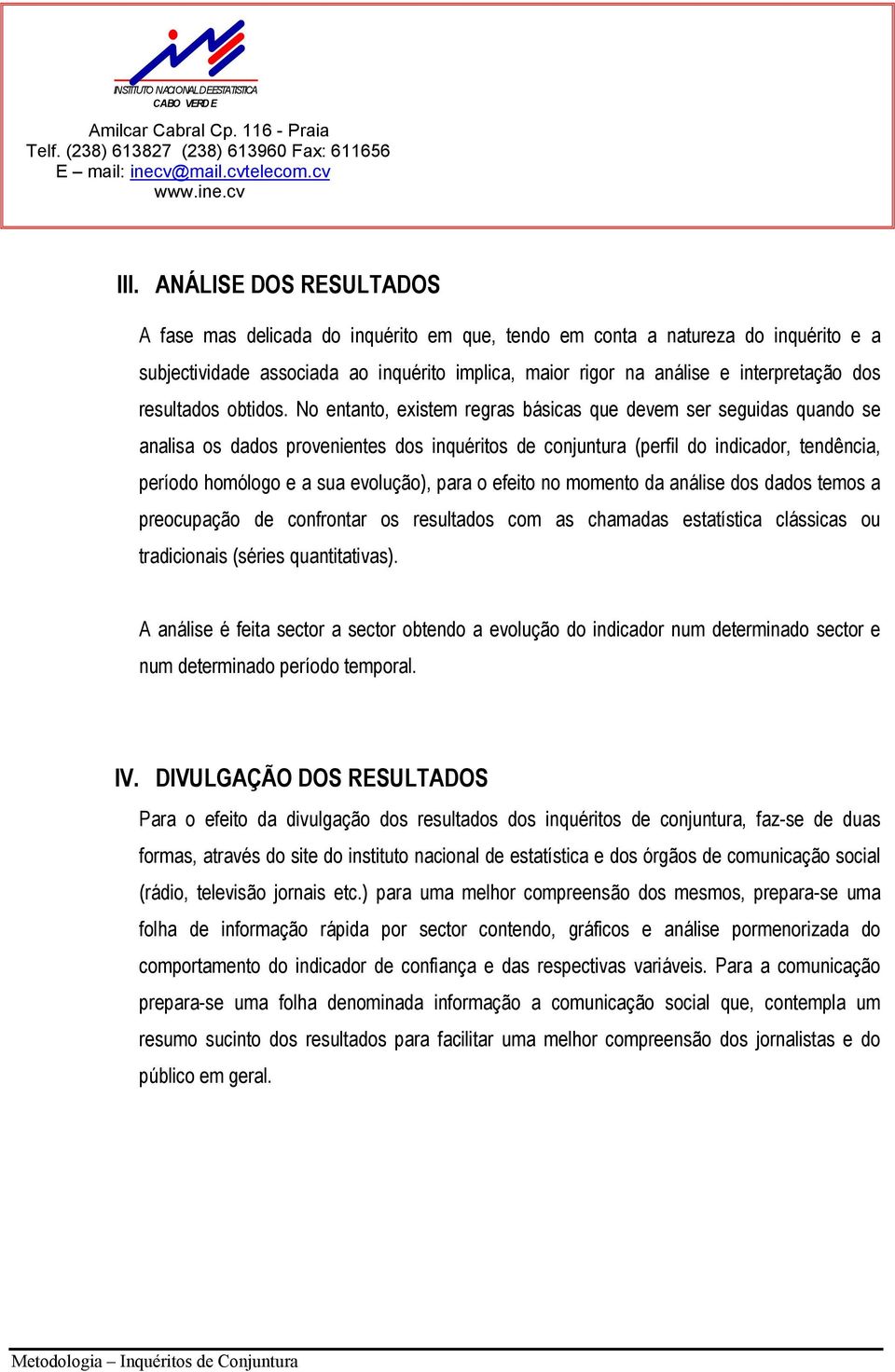 No entanto, existem regras básicas que devem ser seguidas quando se analisa os dados provenientes dos inquéritos de conjuntura (perfil do indicador, tendência, período homólogo e a sua evolução),