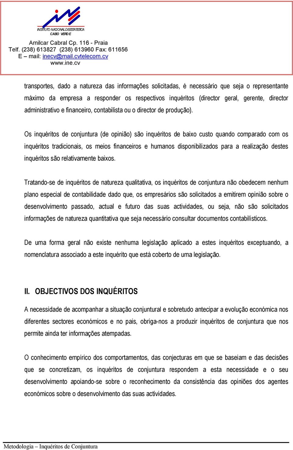 Os inquéritos de conjuntura (de opinião) são inquéritos de baixo custo quando comparado com os inquéritos tradicionais, os meios financeiros e humanos disponibilizados para a realização destes