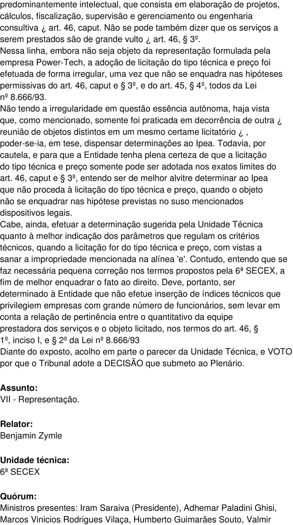 Nessa linha, embora não seja objeto da representação formulada pela empresa Power-Tech, a adoção de licitação do tipo técnica e preço foi efetuada de forma irregular, uma vez que não se enquadra nas