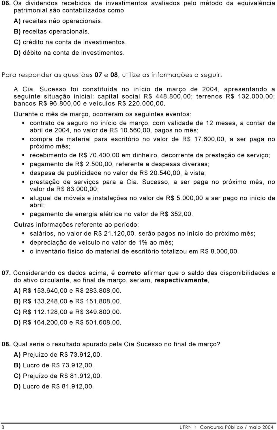 Sucesso foi constituída no início de março de 2004, apresentando a seguinte situação inicial: capital social R$ 448.800,00; terrenos R$ 132.000,00;