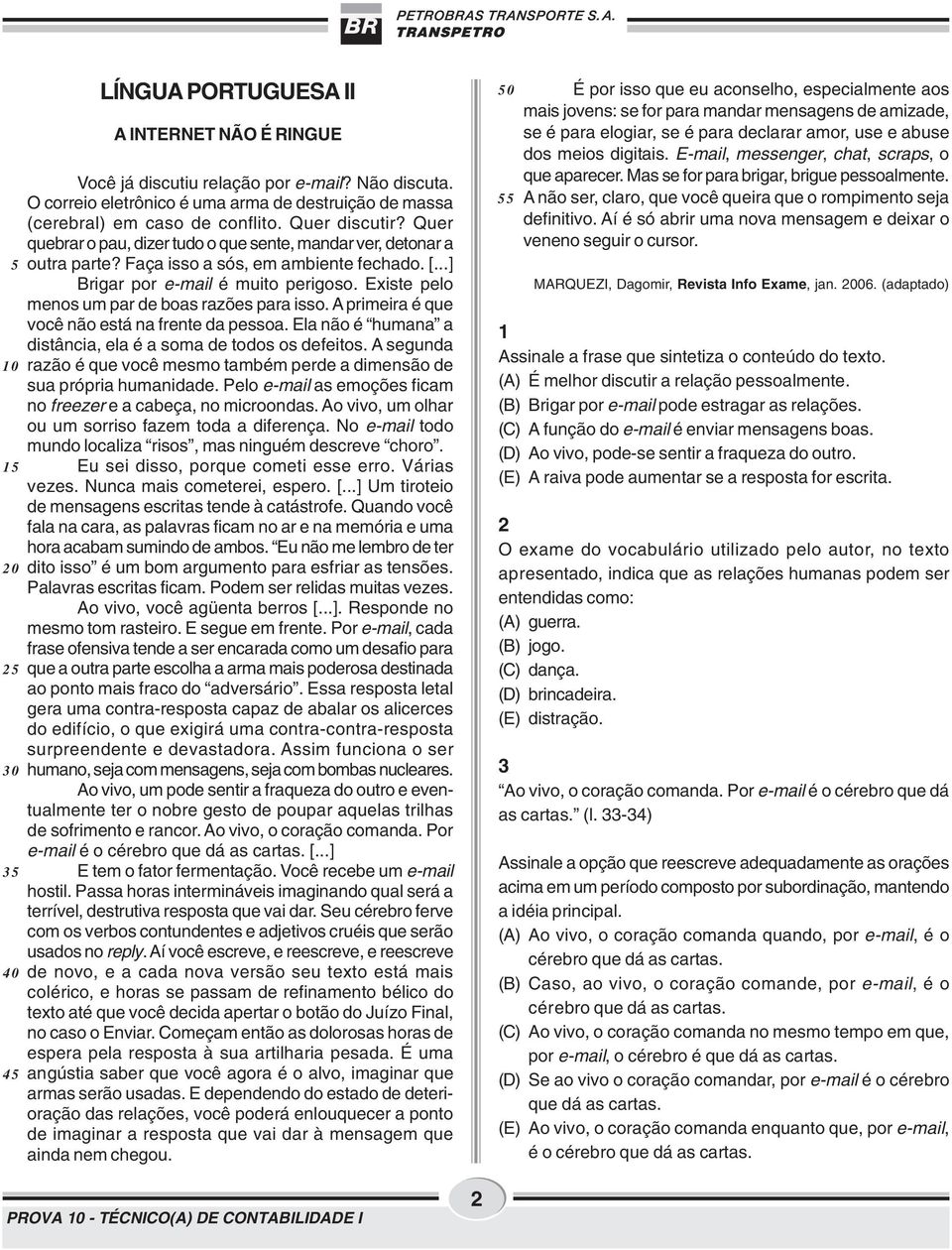 Faça isso a sós, em ambiente fechado. [...] Brigar por e-mail é muito perigoso. Existe pelo menos um par de boas razões para isso. A primeira é que você não está na frente da pessoa.