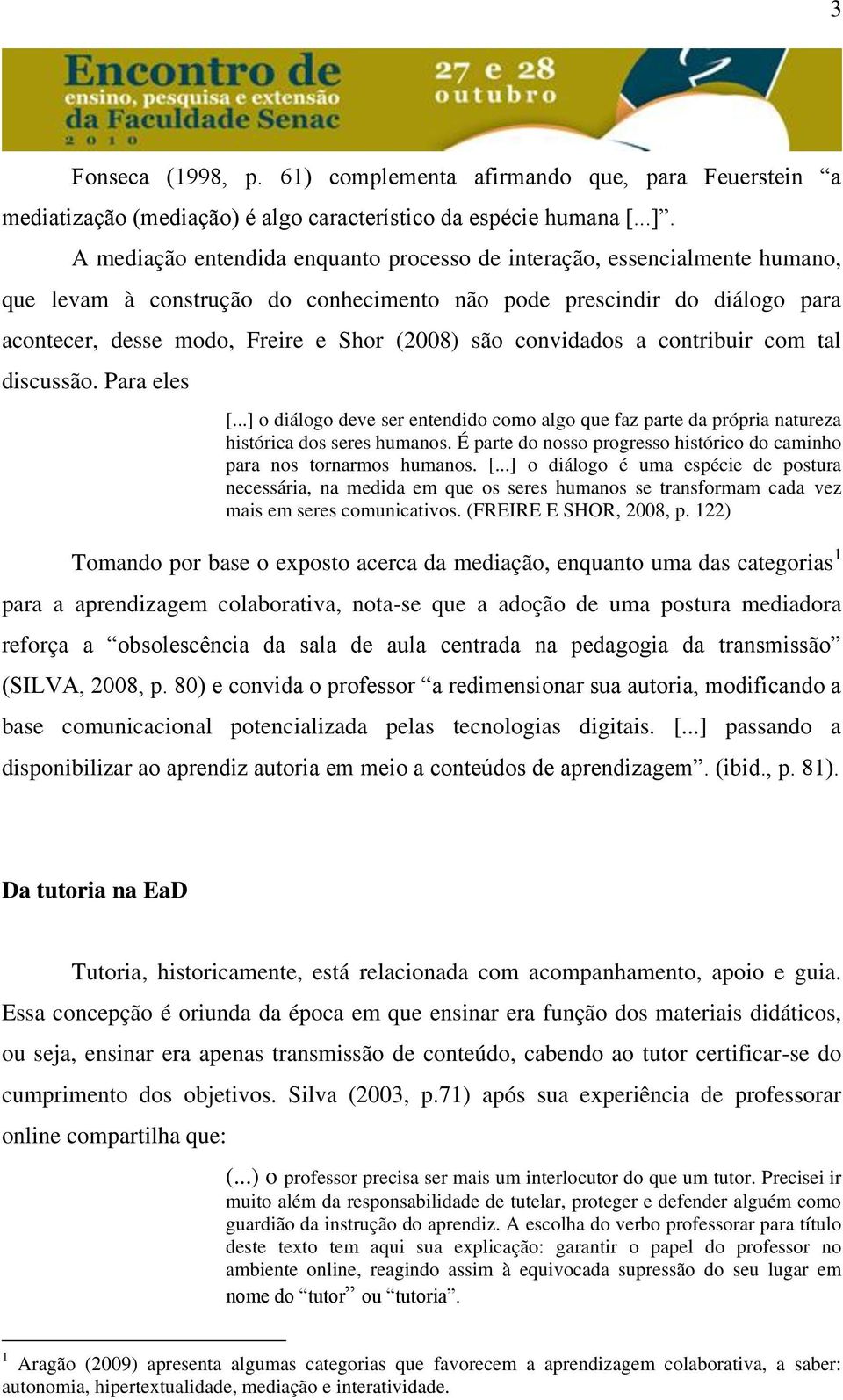 convidados a contribuir com tal discussão. Para eles [...] o diálogo deve ser entendido como algo que faz parte da própria natureza histórica dos seres humanos.