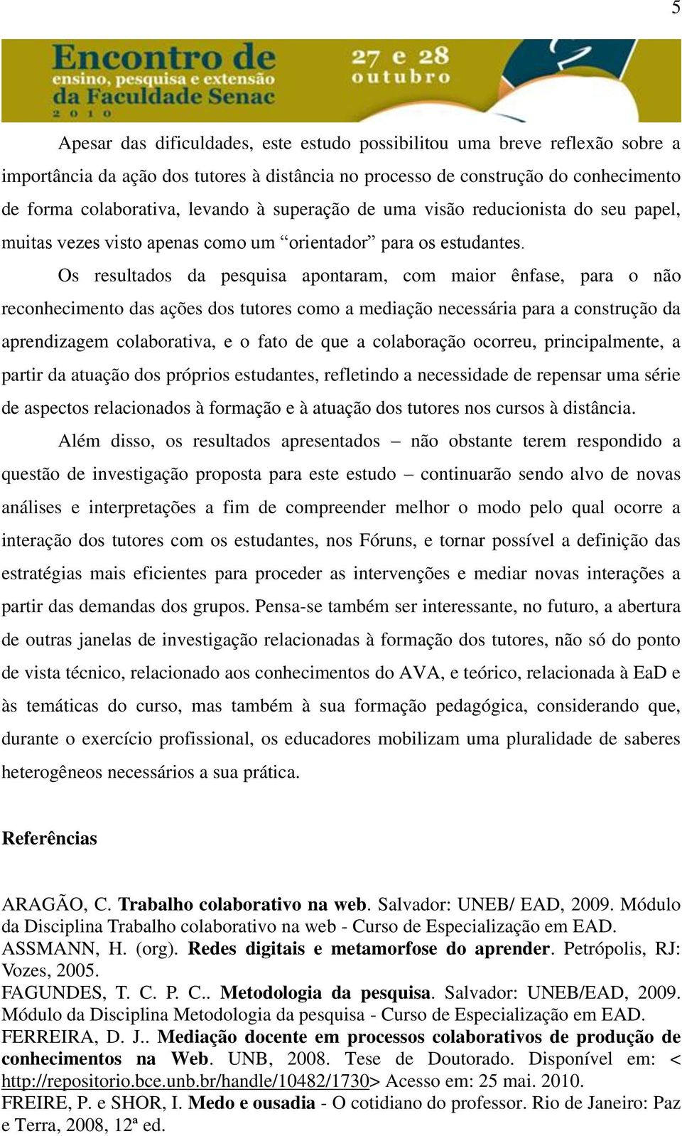 Os resultados da pesquisa apontaram, com maior ênfase, para o não reconhecimento das ações dos tutores como a mediação necessária para a construção da aprendizagem colaborativa, e o fato de que a