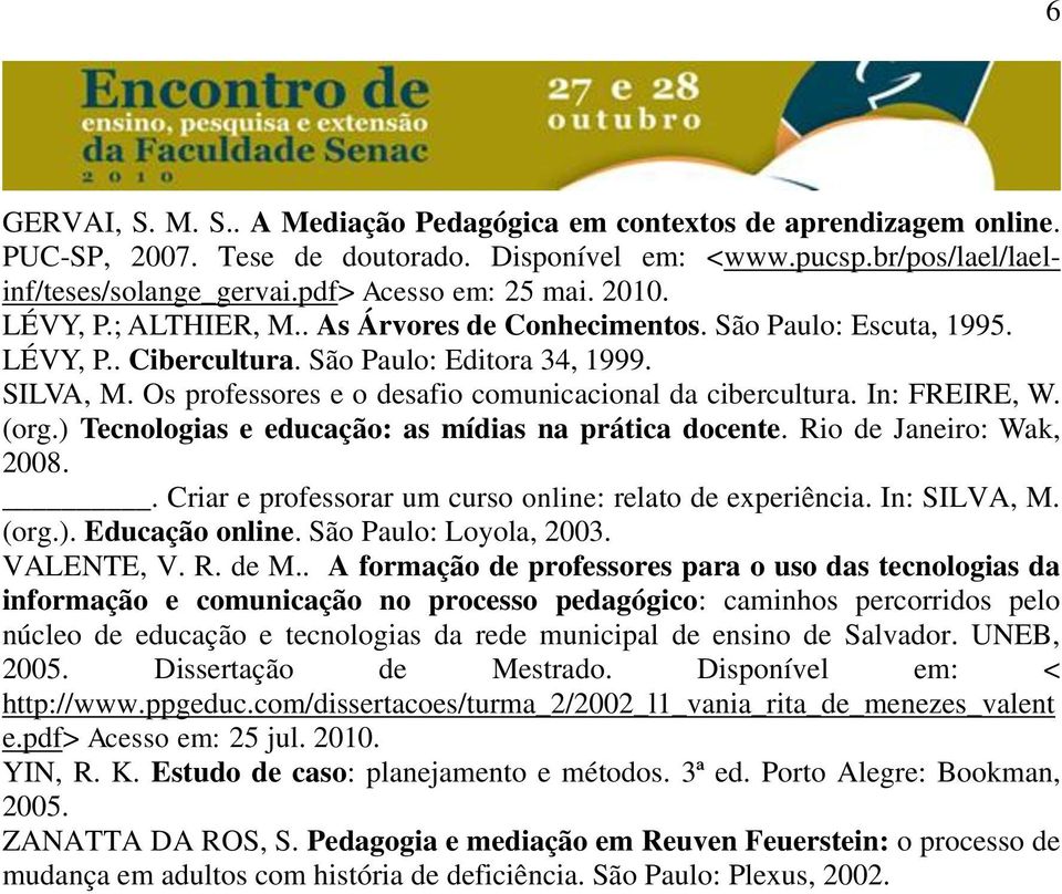 Os professores e o desafio comunicacional da cibercultura. In: FREIRE, W. (org.) Tecnologias e educação: as mídias na prática docente. Rio de Janeiro: Wak, 2008.