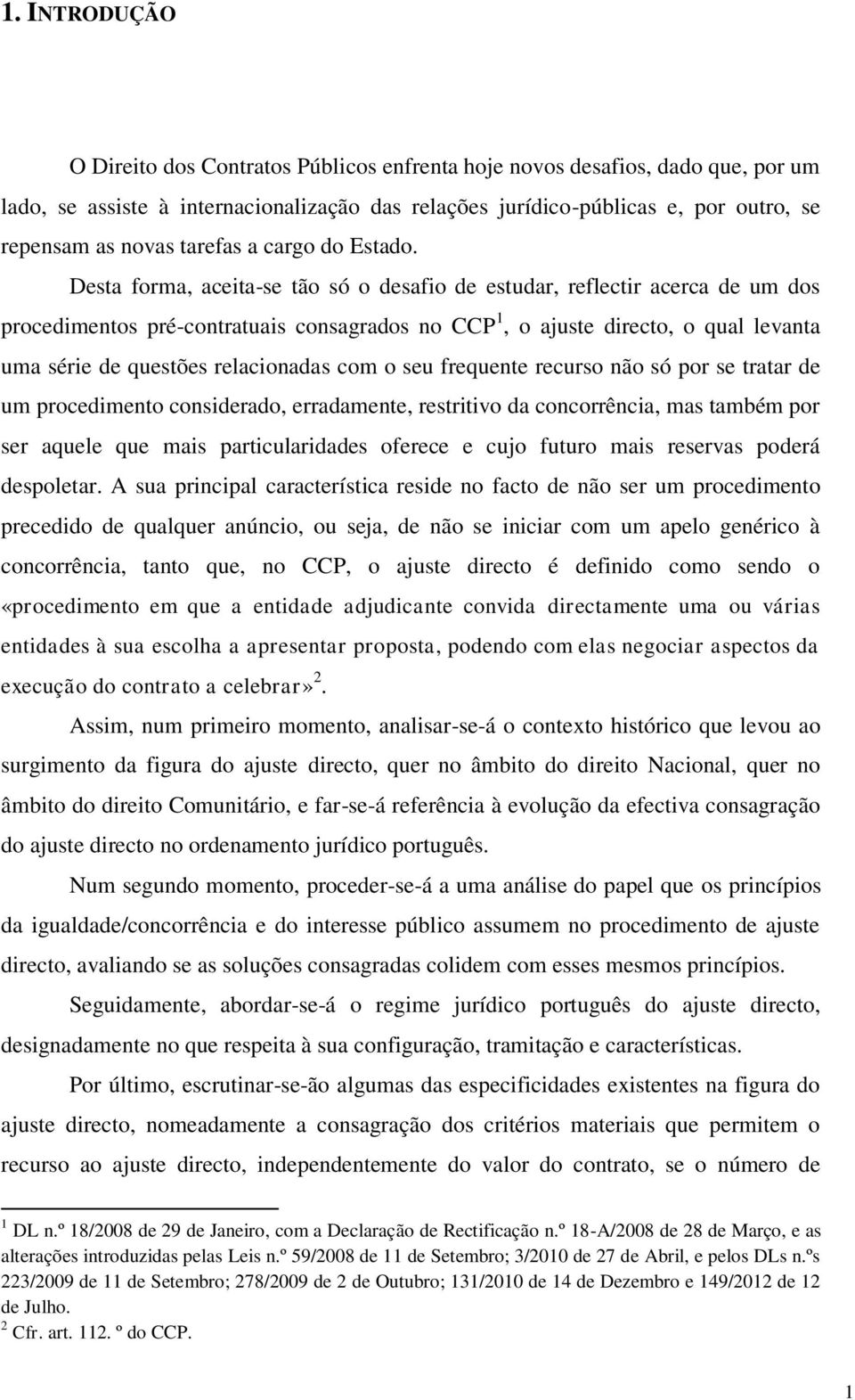 Desta forma, aceita-se tão só o desafio de estudar, reflectir acerca de um dos procedimentos pré-contratuais consagrados no CCP 1, o ajuste directo, o qual levanta uma série de questões relacionadas